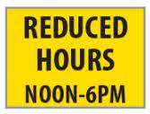 Reduced Hours Reduced hours noon-6pm